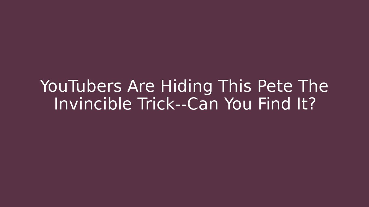 YouTubers Are Hiding This Pete The Invincible Trick—Can You Find It?