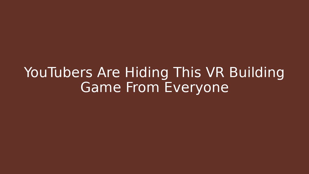 YouTubers Are Hiding This VR Building Game From Everyone