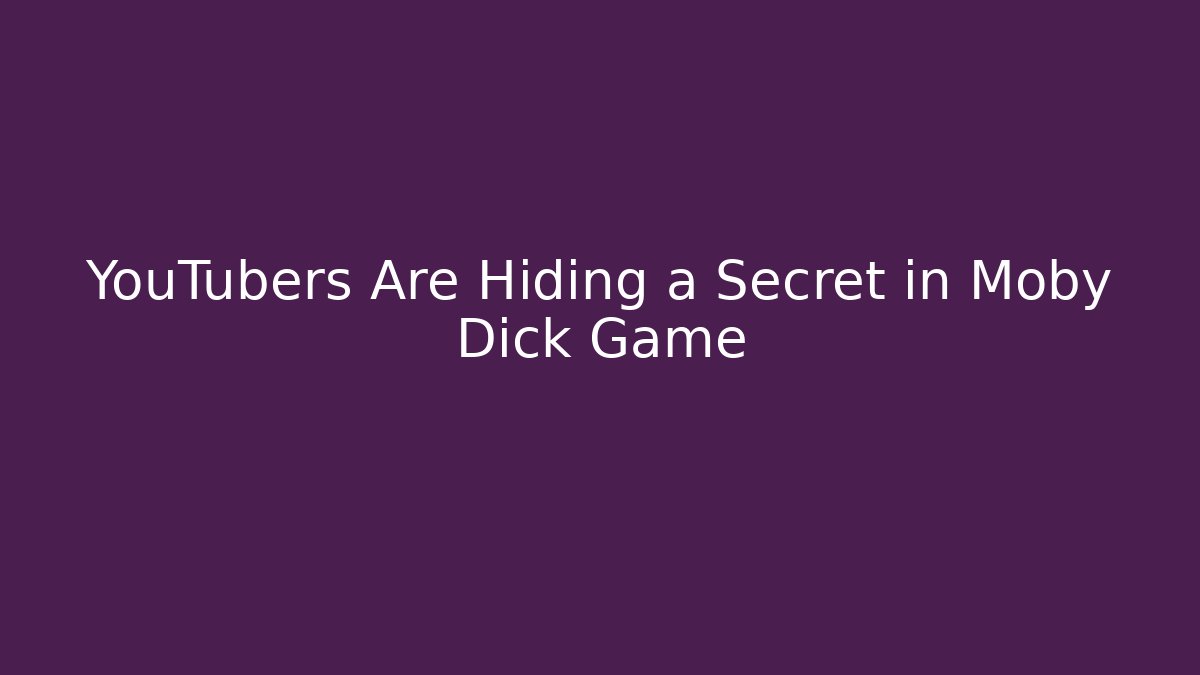 YouTubers Are Hiding a Secret in Moby Dick Game