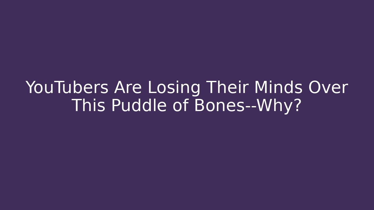 YouTubers Are Losing Their Minds Over This Puddle of Bones—Why?
