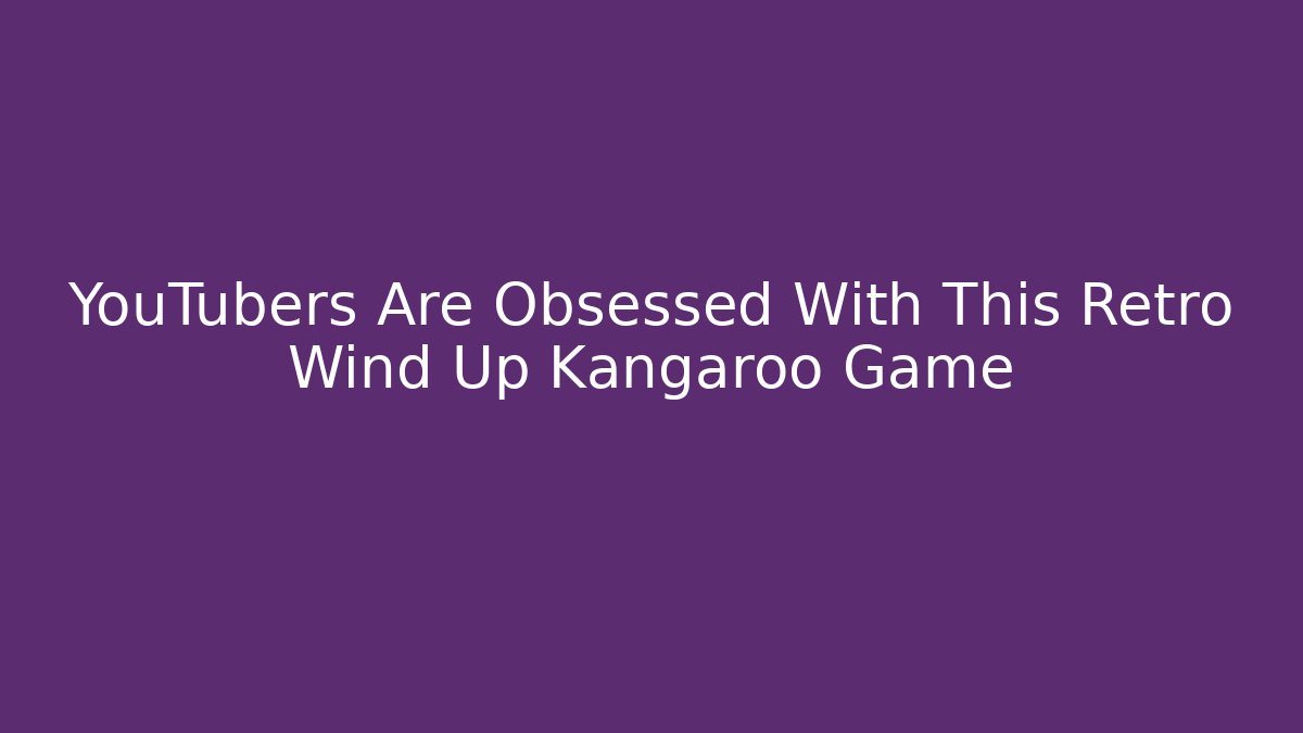 YouTubers Are Obsessed With This Retro Wind Up Kangaroo Game