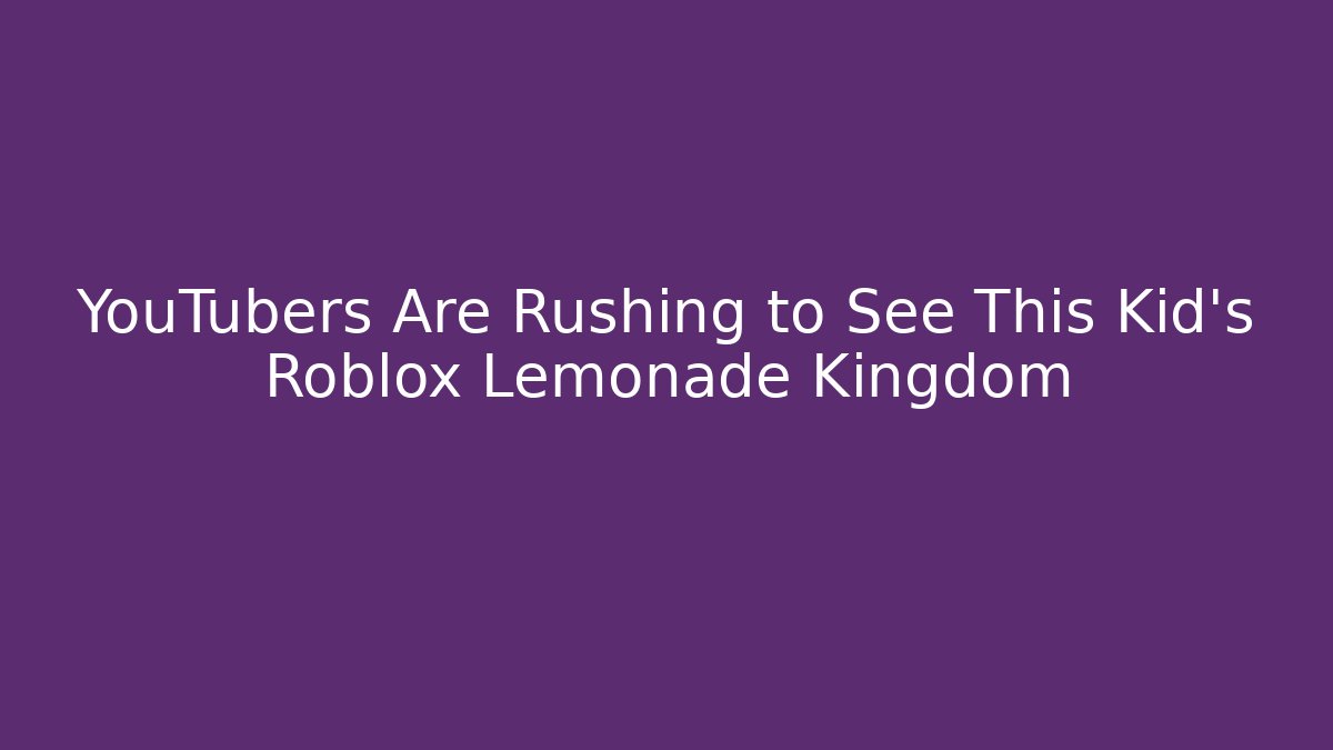 YouTubers Are Rushing to See This Kid’s Roblox Lemonade Kingdom
