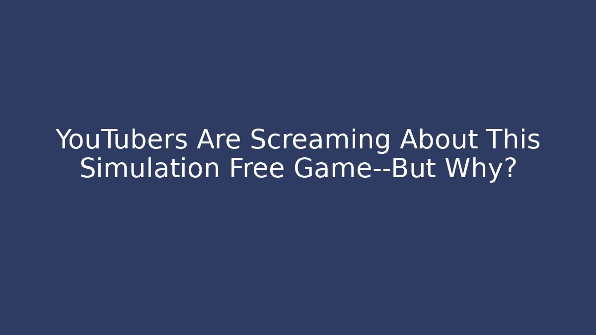 YouTubers Are Screaming About This Simulation Free Game—But Why?