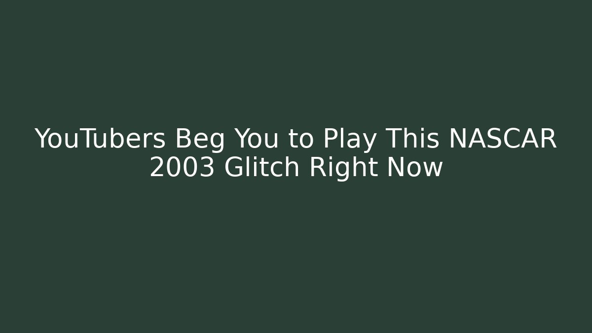YouTubers Beg You to Play This NASCAR 2003 Glitch Right Now