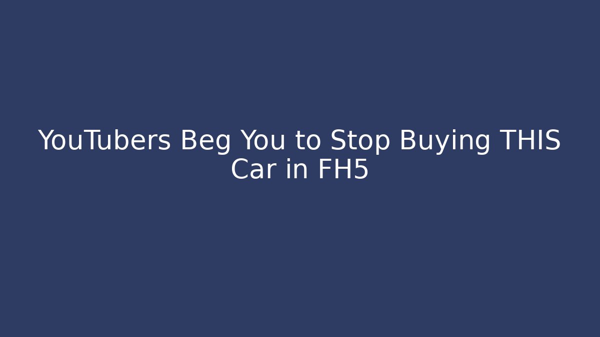 YouTubers Beg You to Stop Buying THIS Car in FH5