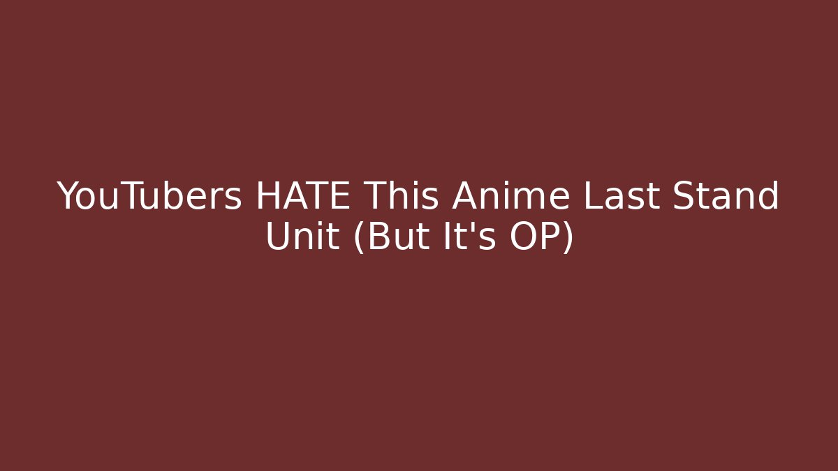 YouTubers HATE This Anime Last Stand Unit (But It's OP)