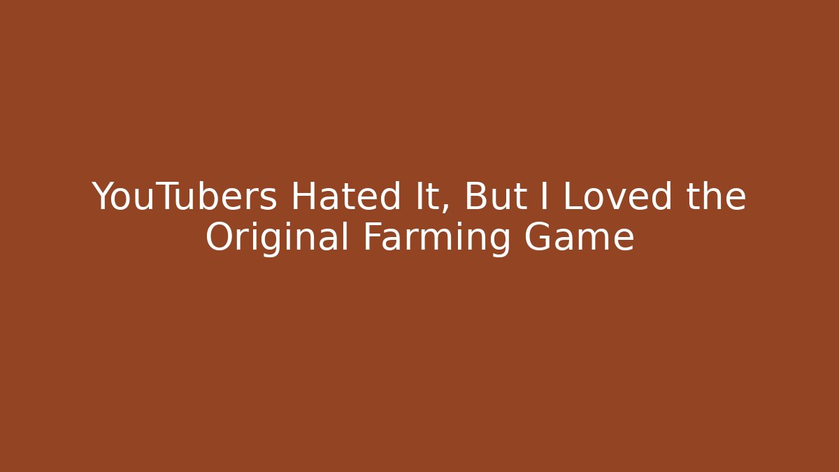 YouTubers Hated It, But I Loved the Original Farming Game