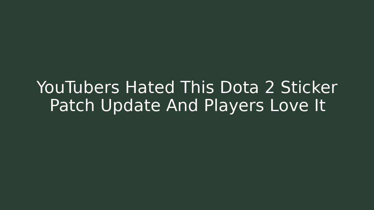 YouTubers Hated This Dota 2 Sticker Patch Update And Players Love It