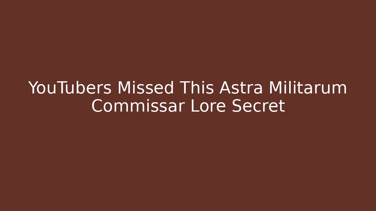YouTubers Missed This Astra Militarum Commissar Lore Secret