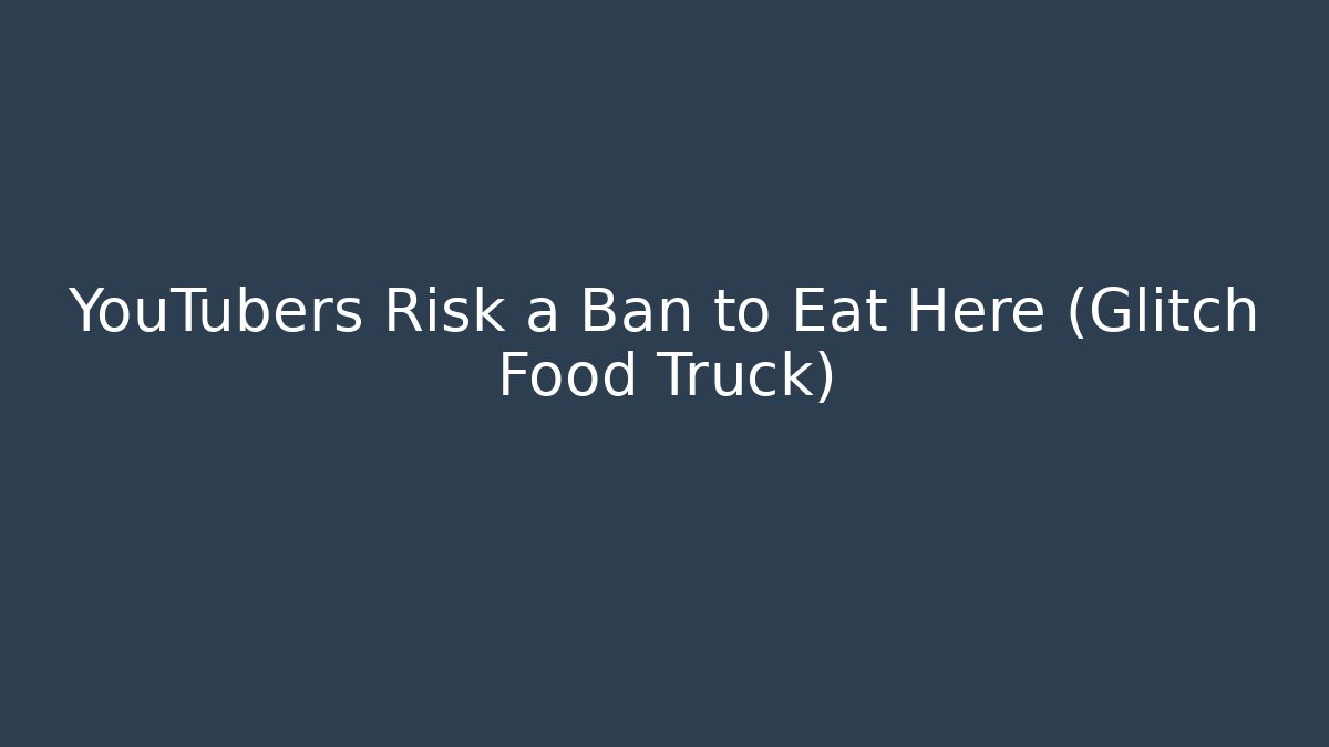YouTubers Risk a Ban to Eat Here (Glitch Food Truck)