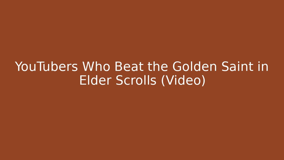 YouTubers Who Beat the Golden Saint in Elder Scrolls (Video)