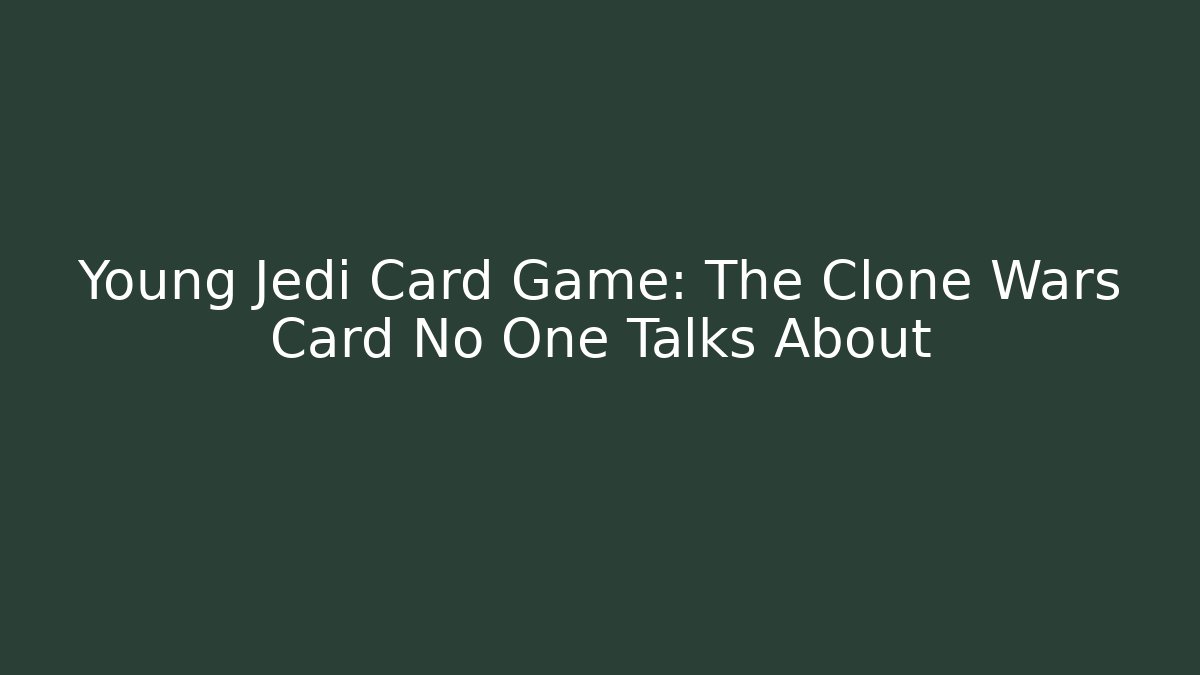 Young Jedi Card Game: The Clone Wars Card No One Talks About