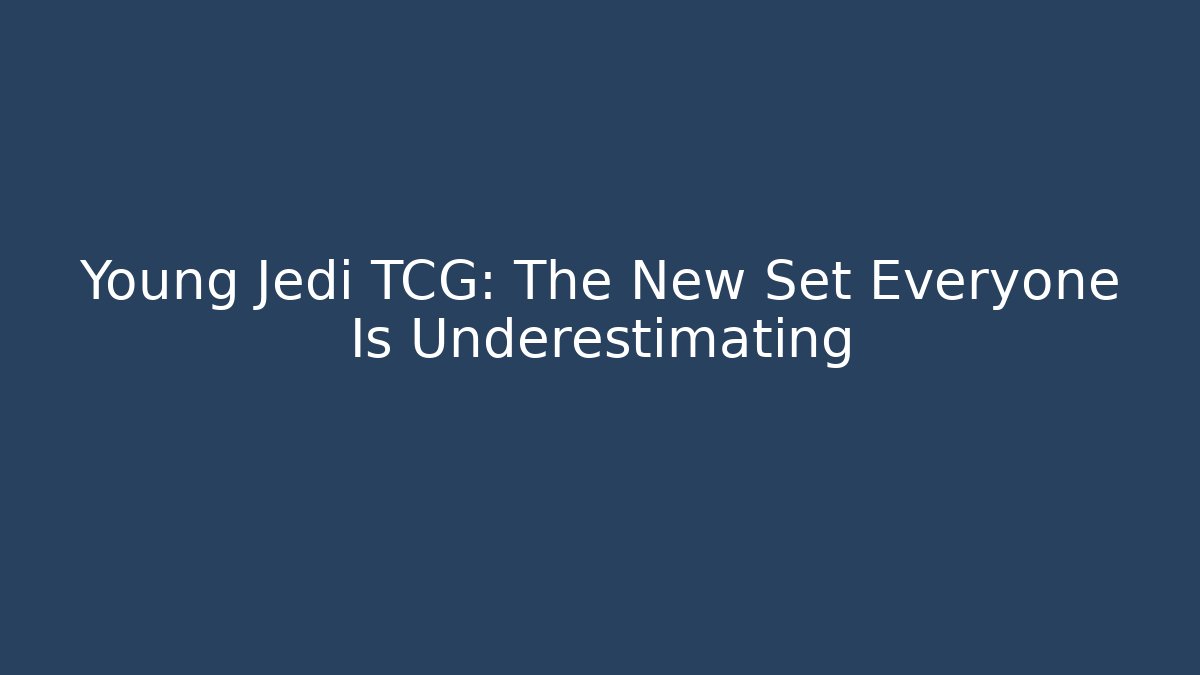 Young Jedi TCG: The New Set Everyone Is Underestimating