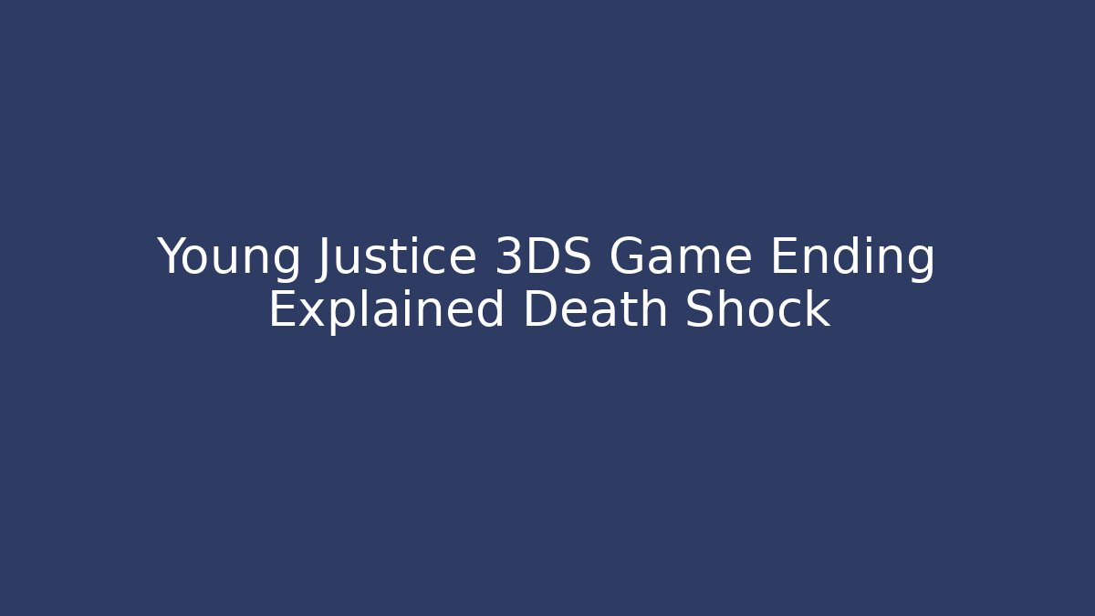 Young Justice 3DS Game Ending Explained Death Shock - Create More Assets