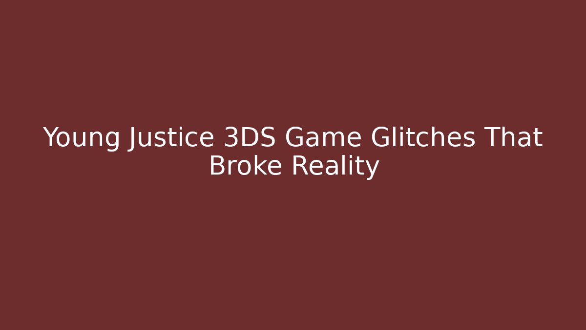Young Justice 3DS Game Glitches That Broke Reality