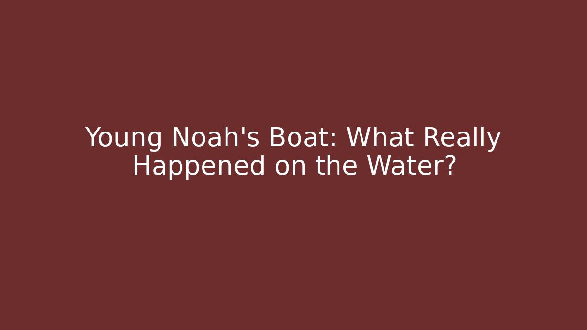 Young Noah's Boat: What Really Happened on the Water?