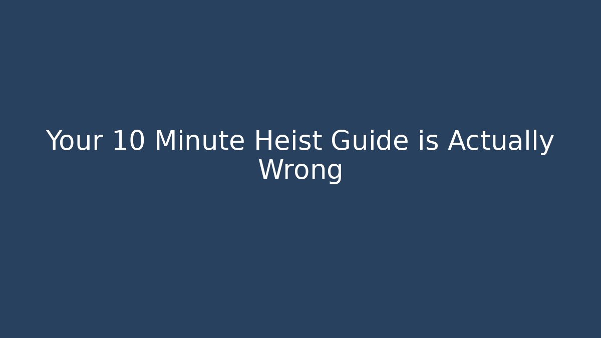 Your 10 Minute Heist Guide is Actually Wrong