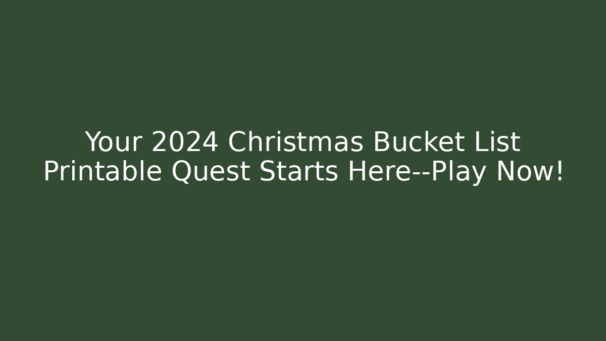 Your 2024 Christmas Bucket List Printable Quest Starts Here—Play Now!