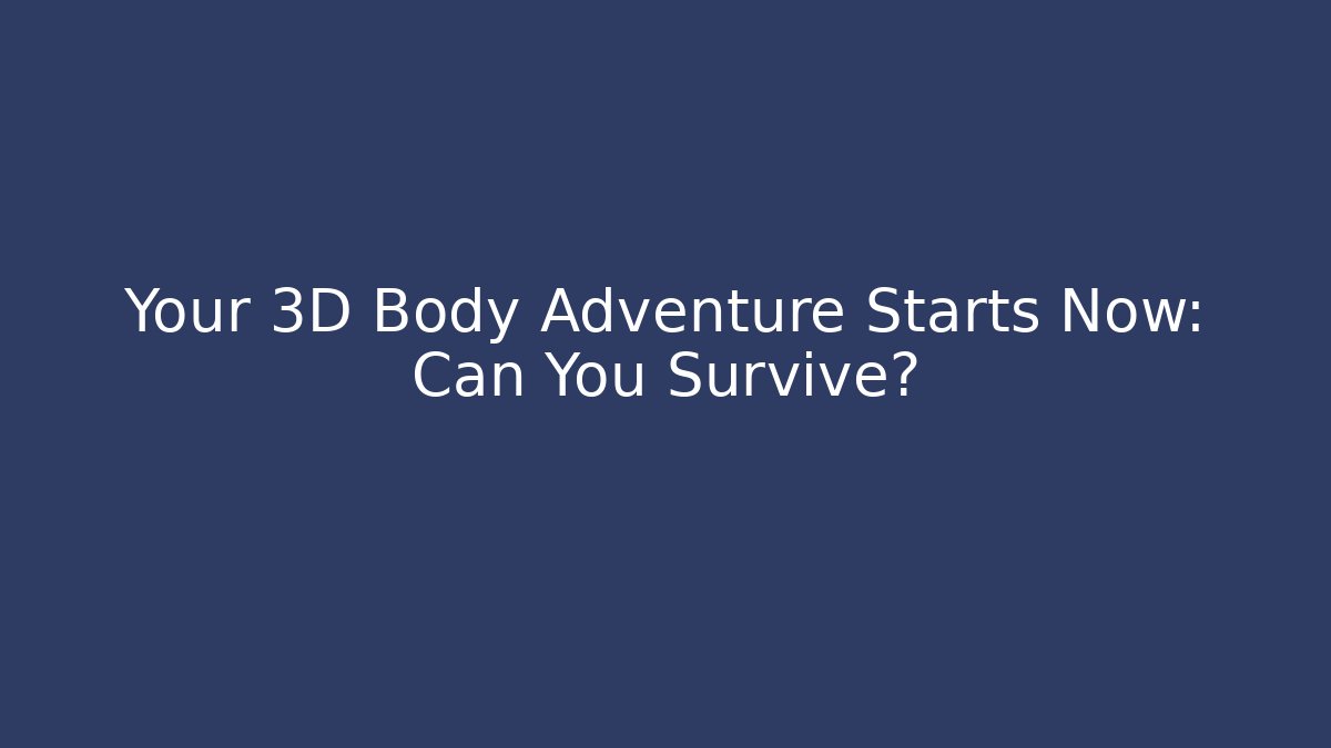 Your 3D Body Adventure Starts Now: Can You Survive?