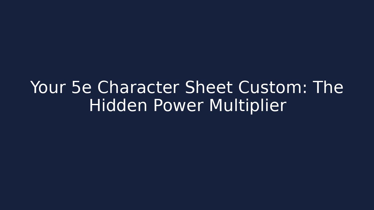 Your 5e Character Sheet Custom: The Hidden Power Multiplier