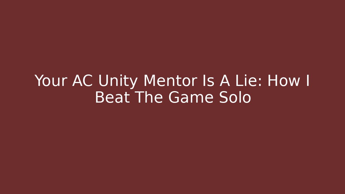 Your AC Unity Mentor Is A Lie: How I Beat The Game Solo