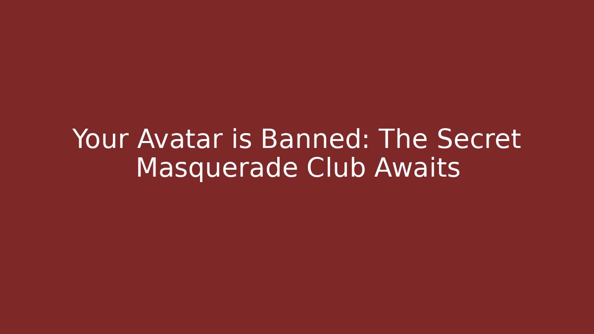 Your Avatar is Banned: The Secret Masquerade Club Awaits