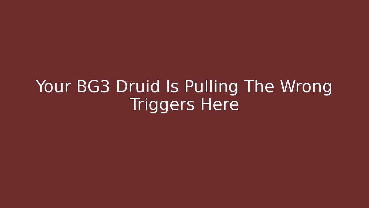 Your BG3 Druid Is Pulling The Wrong Triggers Here - Create More Assets