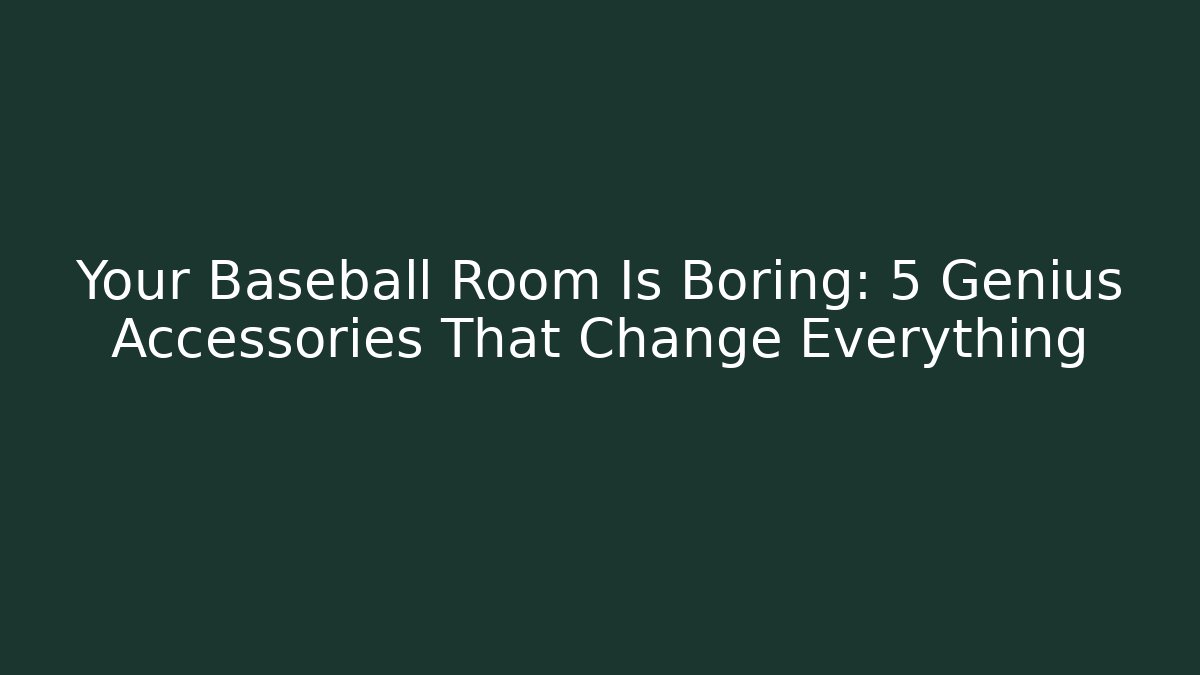 Your Baseball Room Is Boring: 5 Genius Accessories That Change Everything