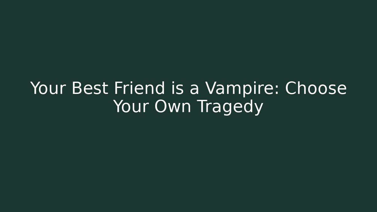 Your Best Friend is a Vampire: Choose Your Own Tragedy