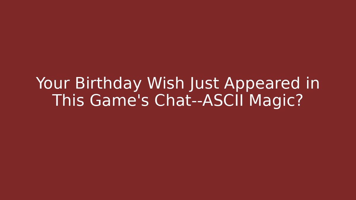 Your Birthday Wish Just Appeared in This Game's Chat—ASCII Magic?