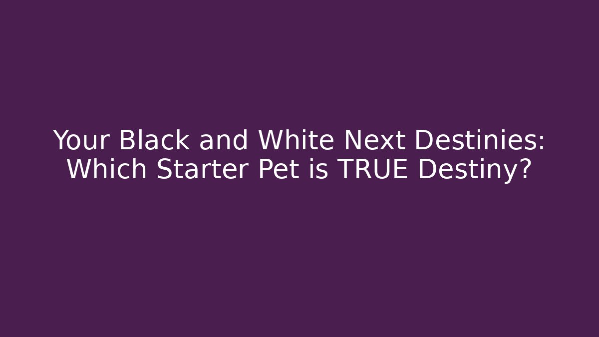 Your Black and White Next Destinies: Which Starter Pet is TRUE Destiny?