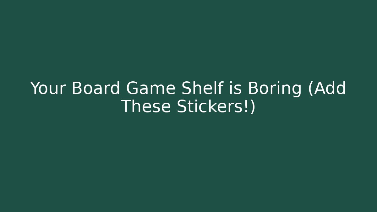 Your Board Game Shelf is Boring (Add These Stickers!)