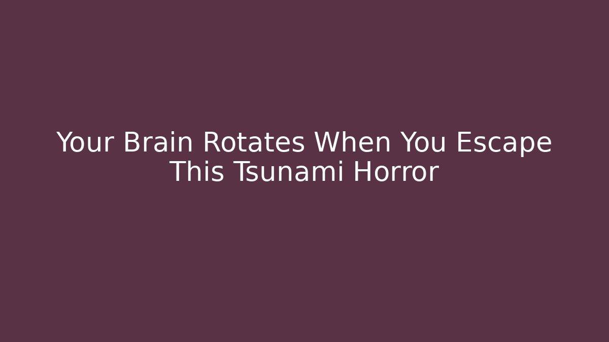 Your Brain Rotates When You Escape This Tsunami Horror