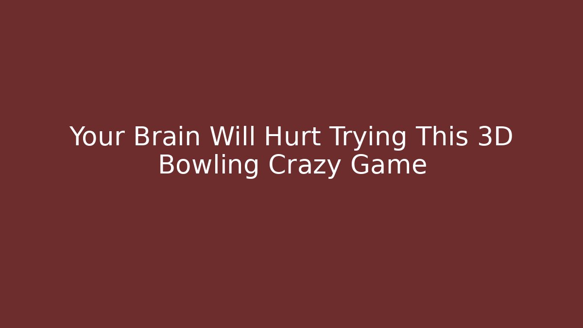 Your Brain Will Hurt Trying This 3D Bowling Crazy Game