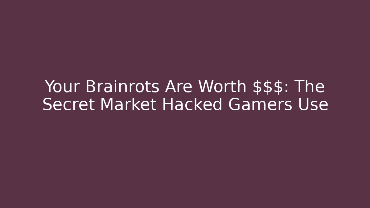 Your Brainrots Are Worth $$$: The Secret Market Hacked Gamers Use