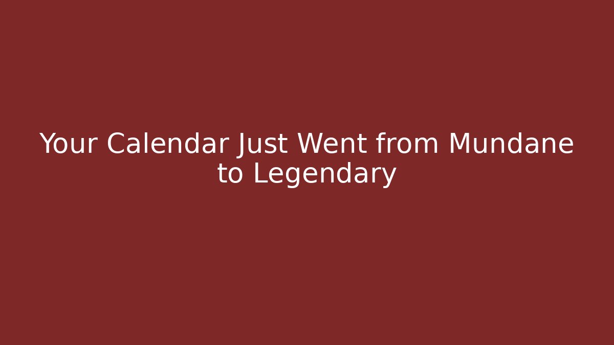 Your Calendar Just Went from Mundane to Legendary