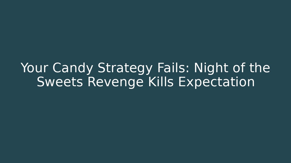 Your Candy Strategy Fails: Night of the Sweets Revenge Kills Expectation