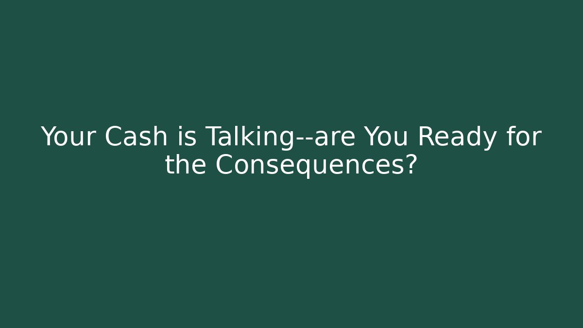 Your Cash is Talking—are You Ready for the Consequences?