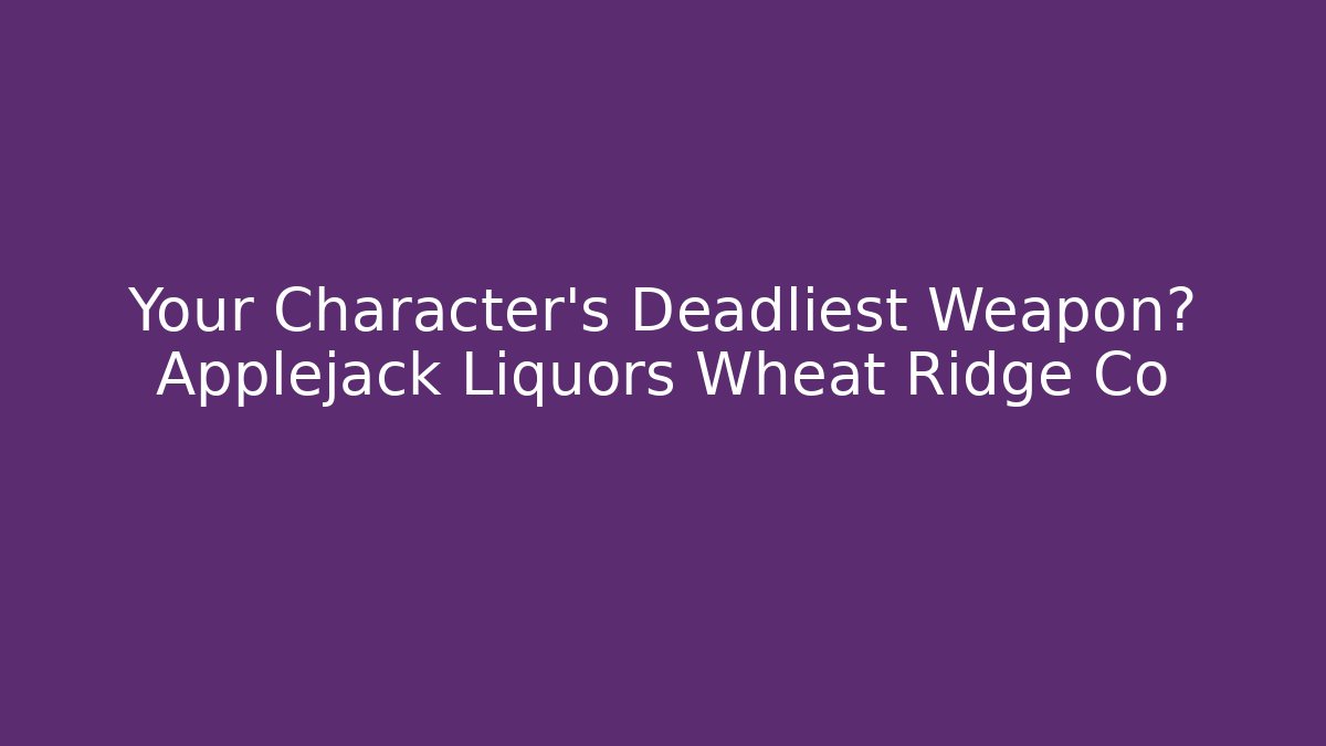 Your Character's Deadliest Weapon? Applejack Liquors Wheat Ridge Co