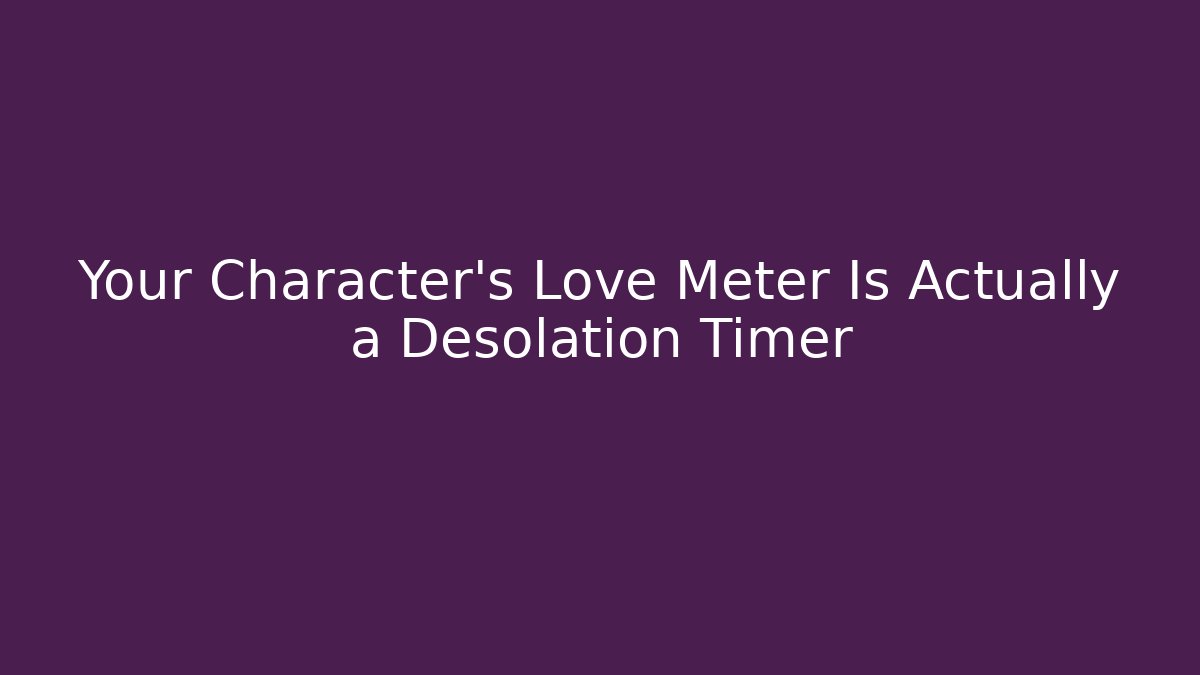 Your Character's Love Meter Is Actually a Desolation Timer