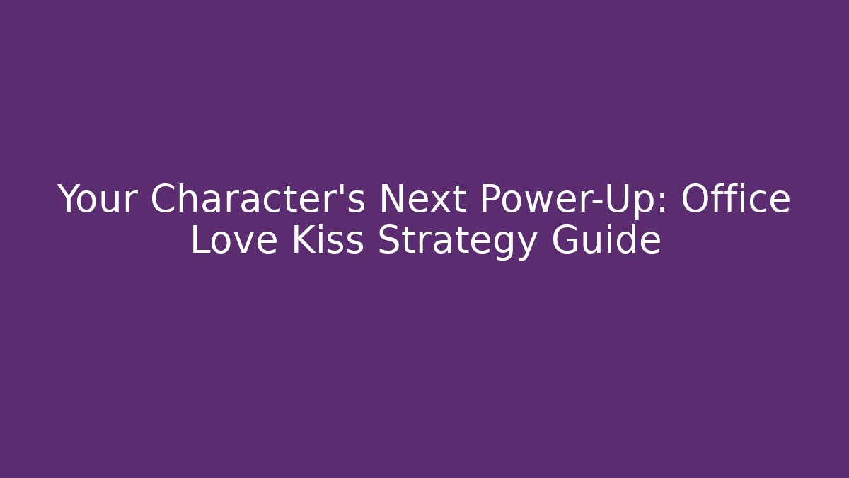 Your Character’s Next Power-Up: Office Love Kiss Strategy Guide