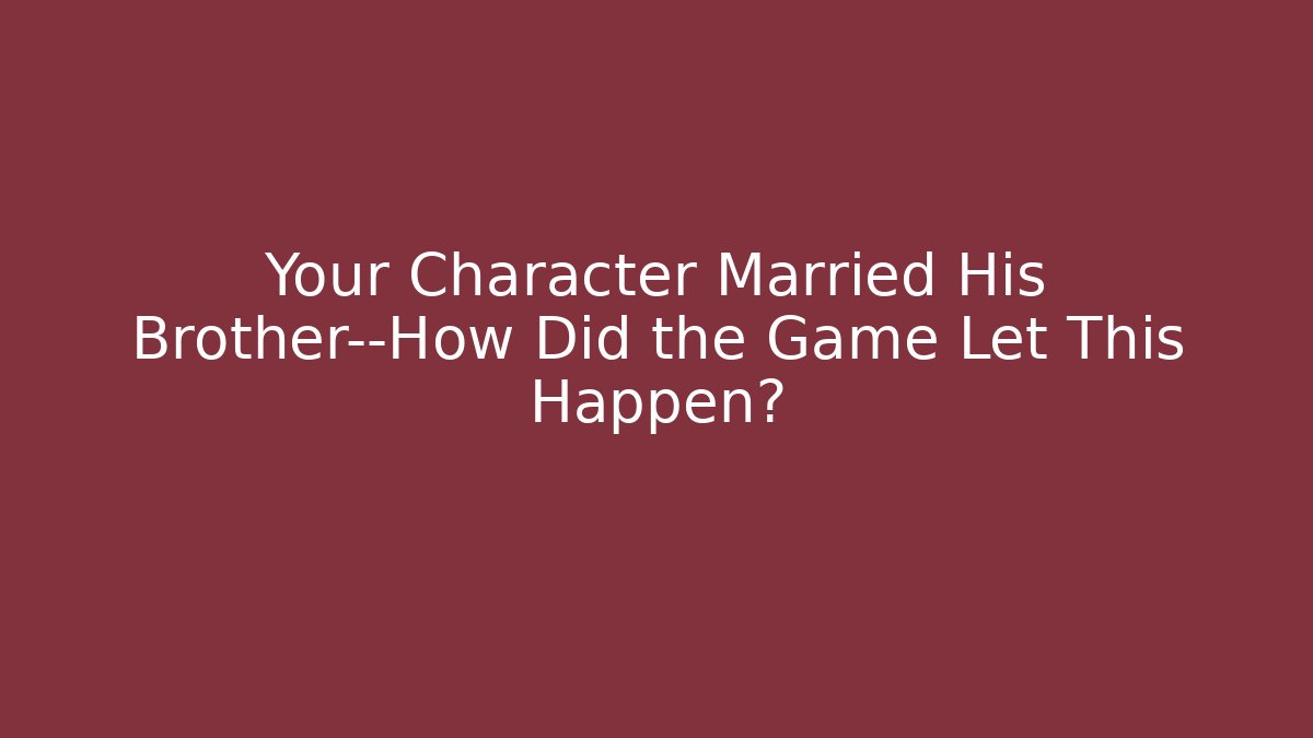 Your Character Married His Brother—How Did the Game Let This Happen?