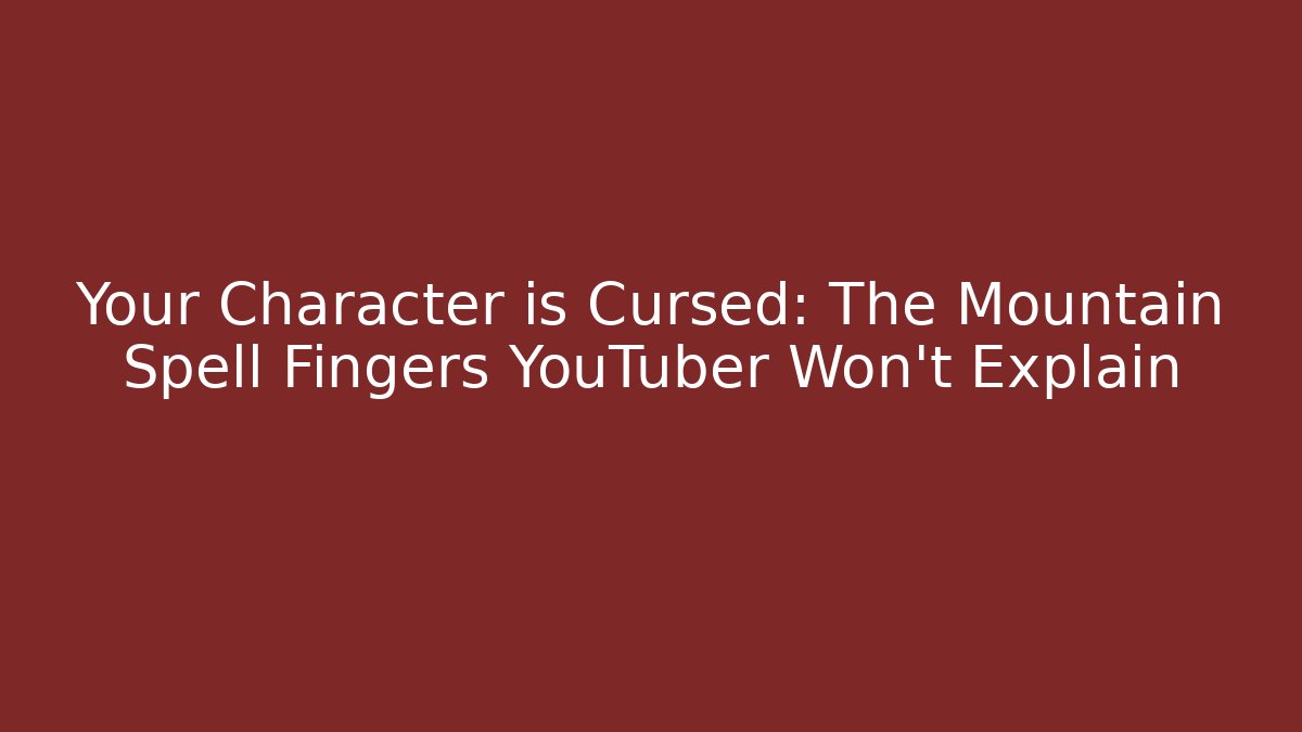 Your Character is Cursed: The Mountain Spell Fingers YouTuber Won't Explain