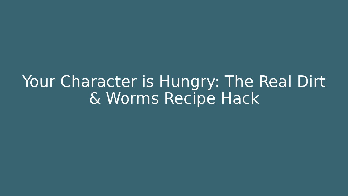 Your Character is Hungry: The Real Dirt & Worms Recipe Hack