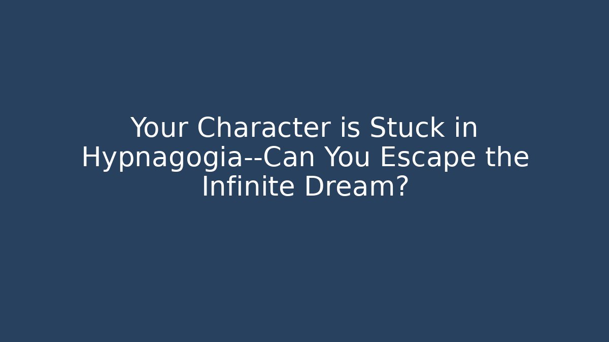 Your Character is Stuck in Hypnagogia—Can You Escape the Infinite Dream?