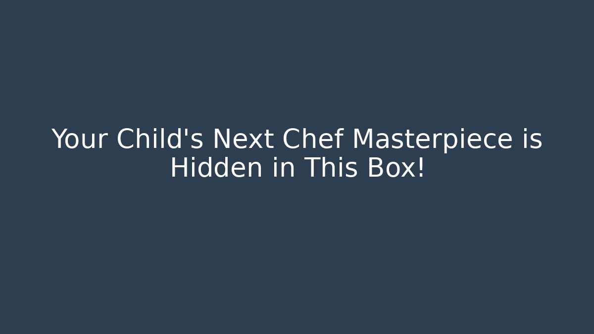 Your Child's Next Chef Masterpiece is Hidden in This Box!