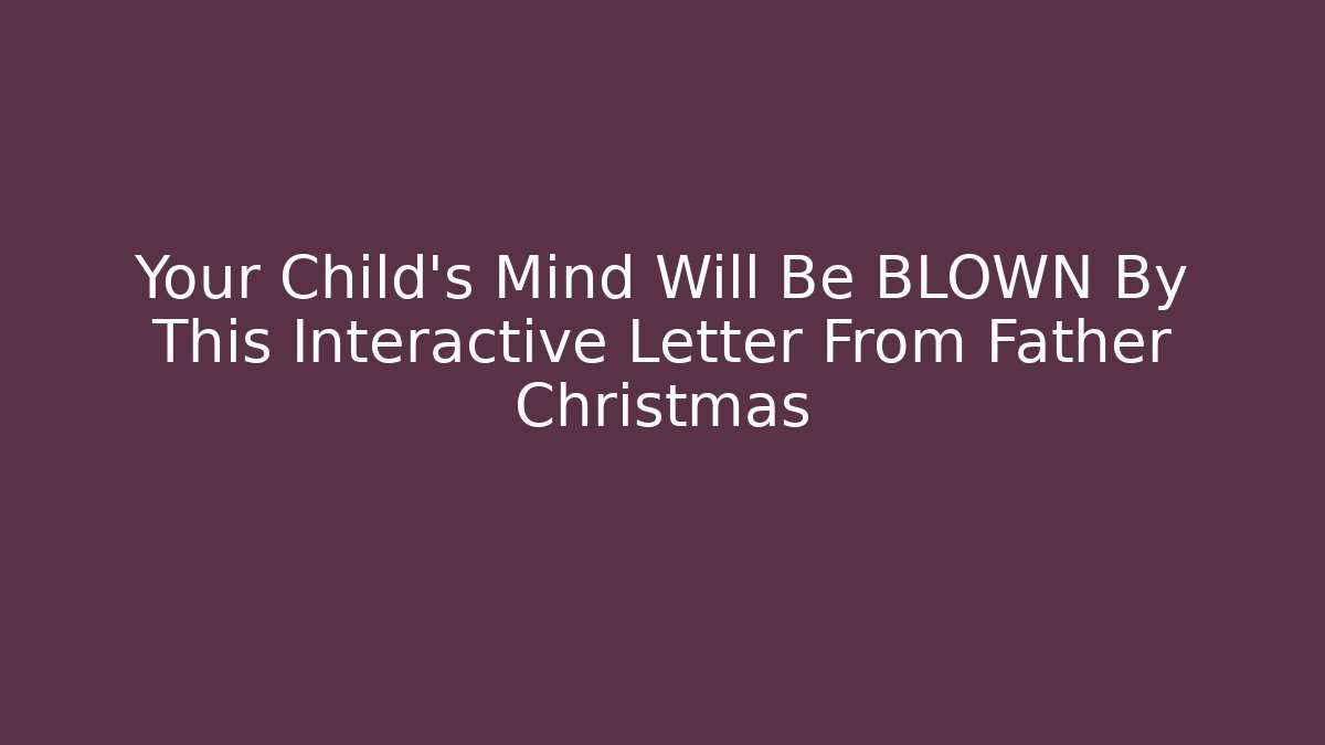 Your Child’s Mind Will Be BLOWN By This Interactive Letter From Father Christmas