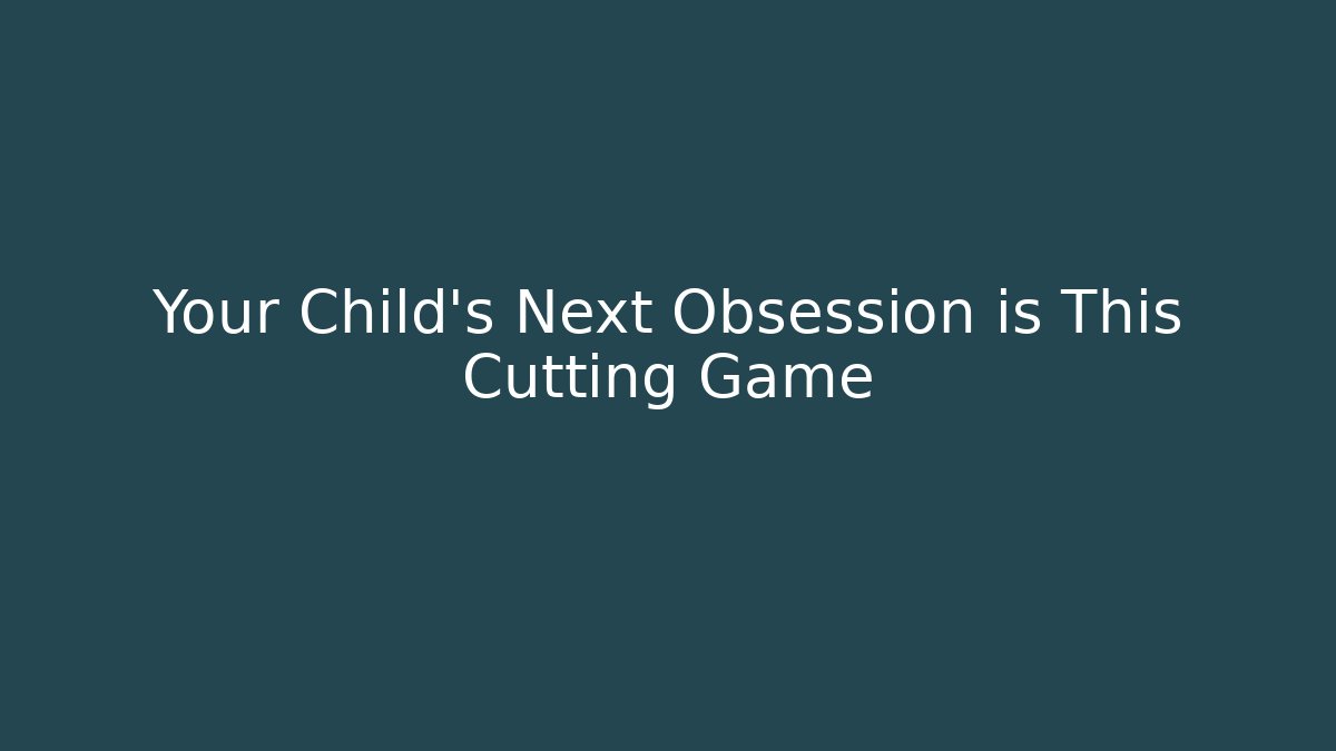 Your Child’s Next Obsession is This Cutting Game