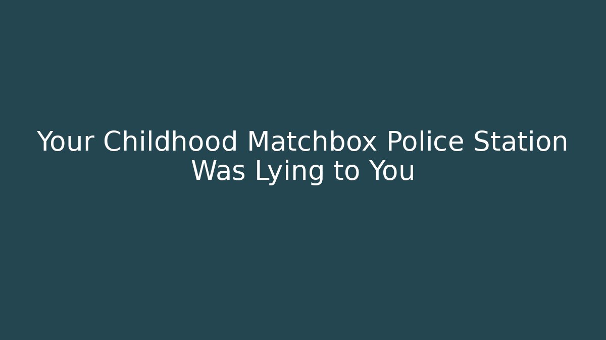 Your Childhood Matchbox Police Station Was Lying to You