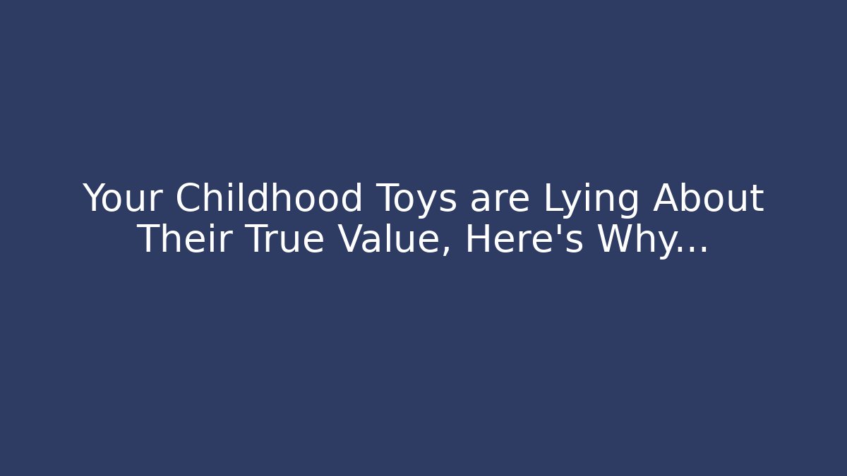 Your Childhood Toys are Lying About Their True Value, Here's Why...